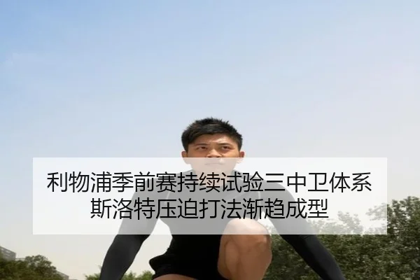 利物浦季前赛持续试验三中卫体系 斯洛特压迫打法渐趋成型 | Kaiyun