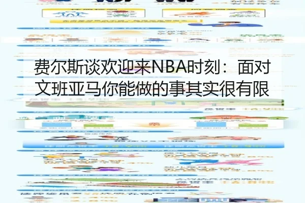 费尔斯谈欢迎来NBA时刻：面对文班亚马你能做的事其实很有限（Kaiyun）