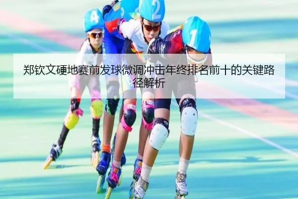 郑钦文硬地赛前发球微调冲击年终排名前十的关键路径解析（Kaiyun）